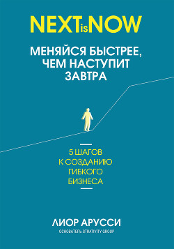 Меняйся быстрее, чем наступит завтра. 5 шагов к созданию гибкого бизнеса - Арусси Лиор